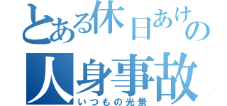 とある休日あけの人身事故（いつもの光景）