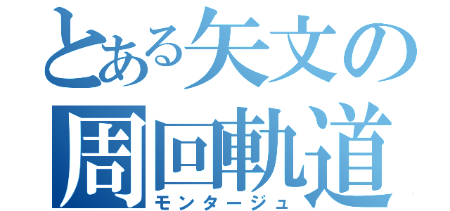 とある矢文の周回軌道（モンタージュ）