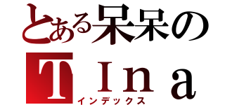 とある呆呆のＴＩｎａ（インデックス）