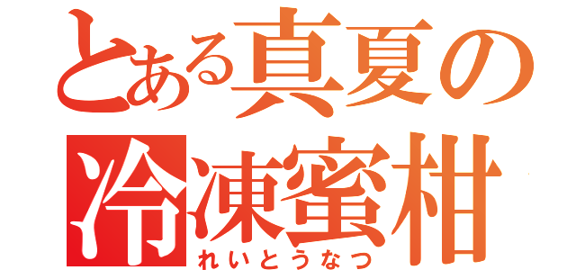 とある真夏の冷凍蜜柑（れいとうなつ）