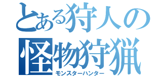 とある狩人の怪物狩猟（モンスターハンター）