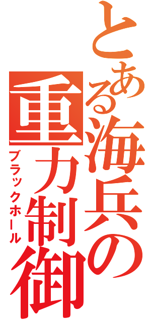 とある海兵の重力制御（ブラックホール）