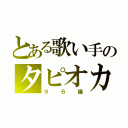 とある歌い手のタピオカ（９６猫）