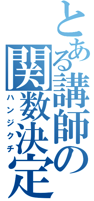 とある講師の関数決定（ハンジクチ）