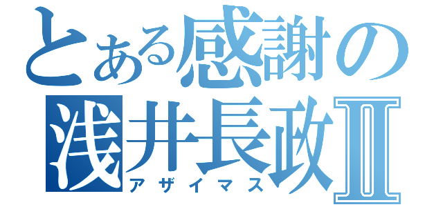 とある感謝の浅井長政Ⅱ（アザイマス）