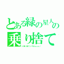 とある緑の星人の乗り捨て（\\乗り捨ていやあぁぁぁ／）