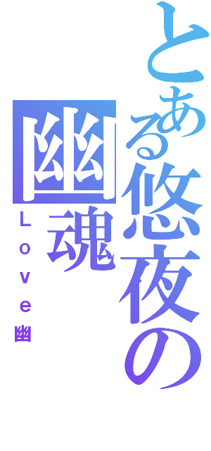 とある悠夜の幽魂（Ｌｏｖｅ幽）