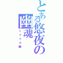 とある悠夜の幽魂（Ｌｏｖｅ幽）