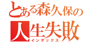 とある森久保の人生失敗談（インデックス）