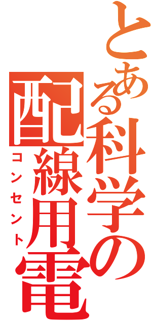 とある科学の配線用電気差込口（コンセント）