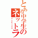 とある中学生のネットライフ（インデックス）