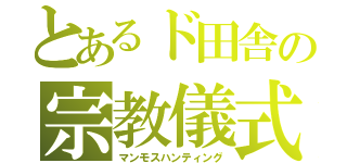 とあるド田舎の宗教儀式（マンモスハンティング）