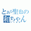 とある聖也の和ちゃん（テラ空気）