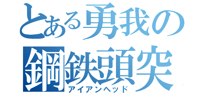 とある勇我の鋼鉄頭突（アイアンヘッド）