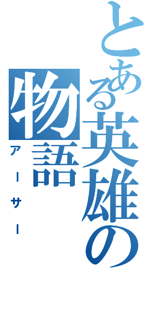 とある英雄の物語（アーサー）