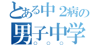 とある中２病の男子中学生（○○○）