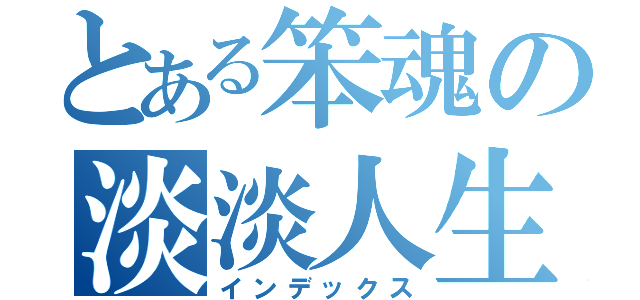 とある笨魂の淡淡人生（インデックス）