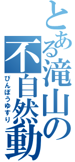 とある滝山の不自然動（びんぼうゆすり）