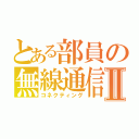 とある部員の無線通信Ⅱ（コネクティング）