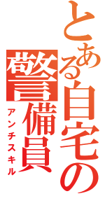 とある自宅の警備員（アンチスキル）