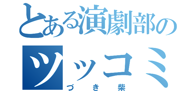 とある演劇部のツッコミ担当（づき柴）