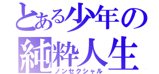 とある少年の純粋人生（ノンセクシャル）