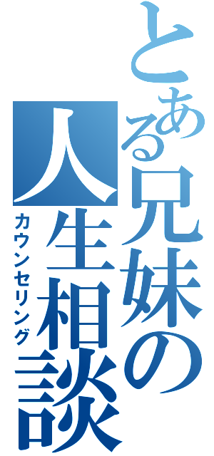 とある兄妹の人生相談（カウンセリング）