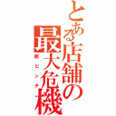 とある店舗の最大危機（超ピンチ）