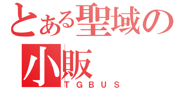 とある聖域の小販（ＴＧＢＵＳ）