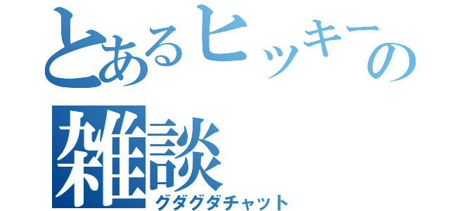 とあるヒッキーの雑談（グダグダチャット）