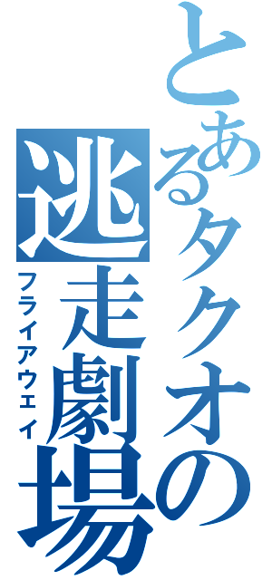 とあるタクオの逃走劇場（フライアウェイ）