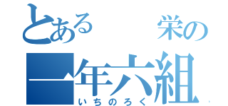 とある  栄の一年六組（いちのろく）