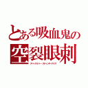 とある吸血鬼の空裂眼刺驚（スペースリパー・スティンギーアイズ）