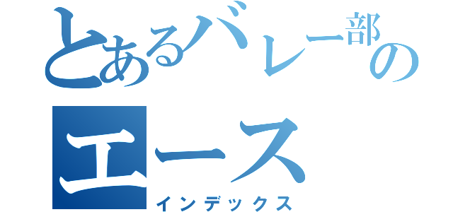 とあるバレー部のエース（インデックス）