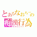 とあるなおちーの痴漢行為（ちかんこうい）