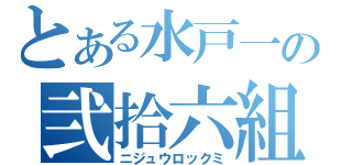 とある水戸一の弐拾六組（ニジュウロックミ）