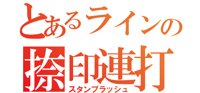 とあるラインの捺印連打（スタンプラッシュ）