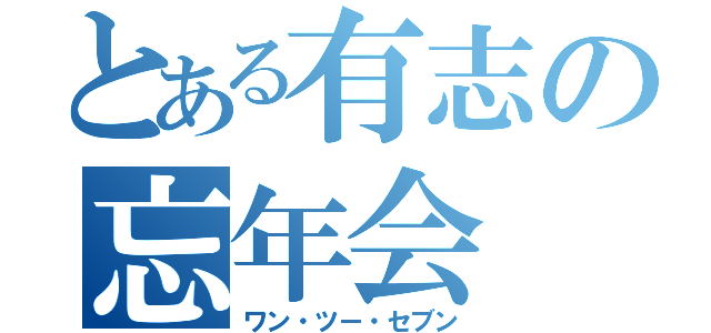 とある有志の忘年会（ワン・ツー・セブン）