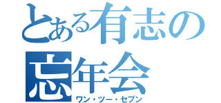 とある有志の忘年会（ワン・ツー・セブン）