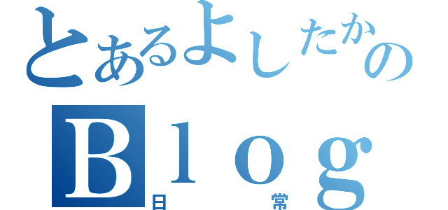 とあるよしたかのＢｌｏｇ（日常）