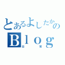 とあるよしたかのＢｌｏｇ（日常）