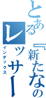 とある『新たなる光』のレッサー（インデックス）