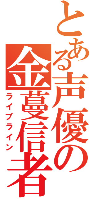 とある声優の金蔓信者（ライブライン）