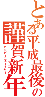 とある平成最後の謹賀新年（ハッピーニューイヤー）