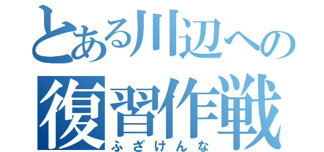 とある川辺への復習作戦（ふざけんな）