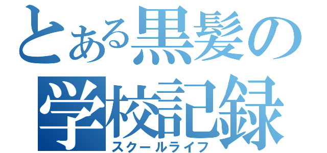 とある黒髪の学校記録（スクールライフ）