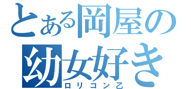 とある岡屋の幼女好き（ロリコン乙）