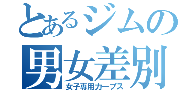 とあるジムの男女差別（女子専用力一ブス）