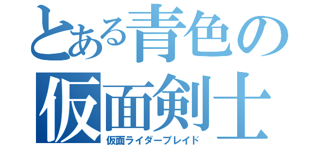 とある青色の仮面剣士（仮面ライダーブレイド）