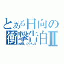 とある日向の衝撃告白Ⅱ（結婚してやんよ！）